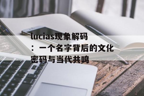 lucias现象解码：一个名字背后的文化密码与当代共鸣-第1张图片-