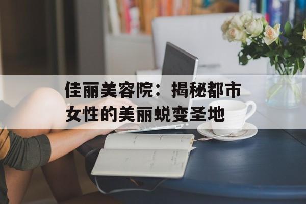 佳丽美容院：揭秘都市女性的美丽蜕变圣地-第1张图片-