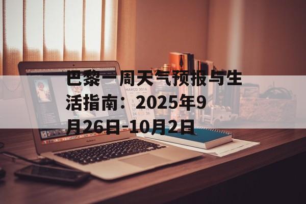 巴黎一周天气预报与生活指南:2025年9月26日-10月2日-第1张图片- 巴黎一周天气预报与生活指南:2025年9月26日-10月2日-第1张图片-