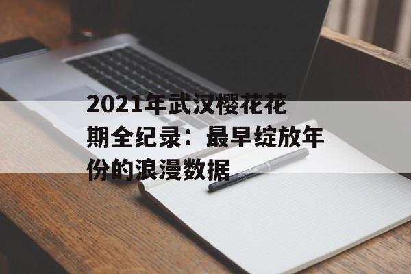 2021年武汉樱花花期全纪录：最早绽放年份的浪漫数据-第1张图片-