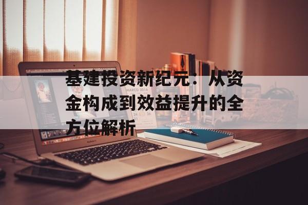 基建投资新纪元：从资金构成到效益提升的全方位解析-第1张图片-