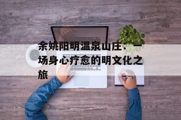 余姚阳明温泉山庄：一场身心疗愈的明文化之旅-第1张图片-