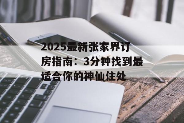2025最新张家界订房指南：3分钟找到最适合你的神仙住处-第1张图片-