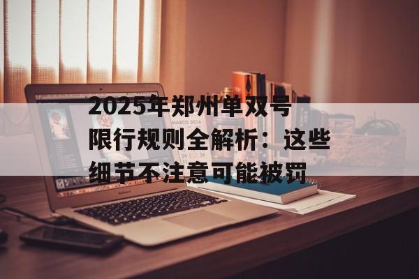 2025年郑州单双号限行规则全解析：这些细节不注意可能被罚-第1张图片-