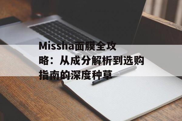 Missha面膜全攻略：从成分解析到选购指南的深度种草-第1张图片-