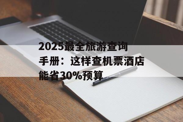2025最全旅游查询手册：这样查机票酒店能省30%预算-第1张图片-
