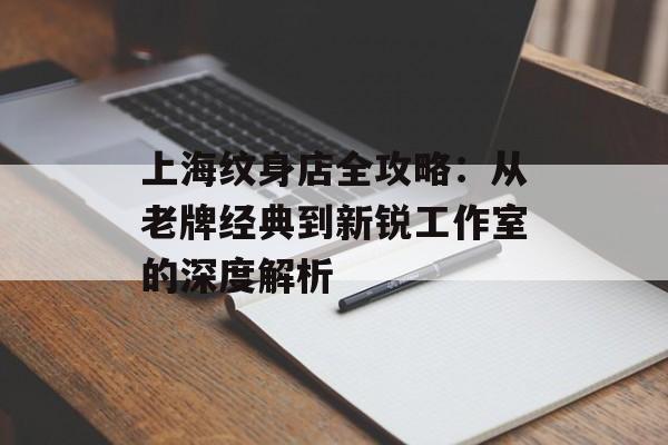 上海纹身店全攻略：从老牌经典到新锐工作室的深度解析-第1张图片-
