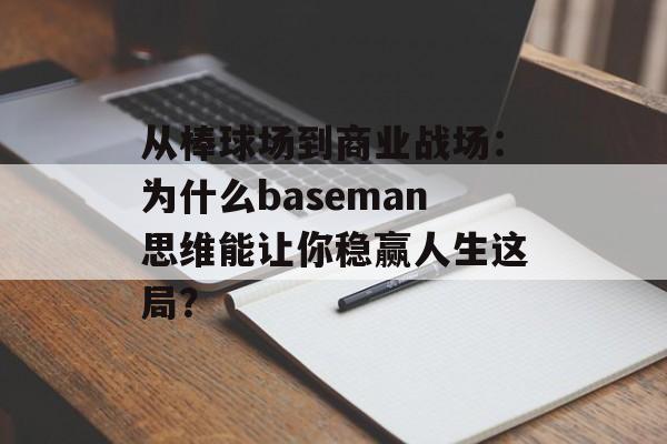 从棒球场到商业战场：为什么baseman思维能让你稳赢人生这局？-第1张图片-