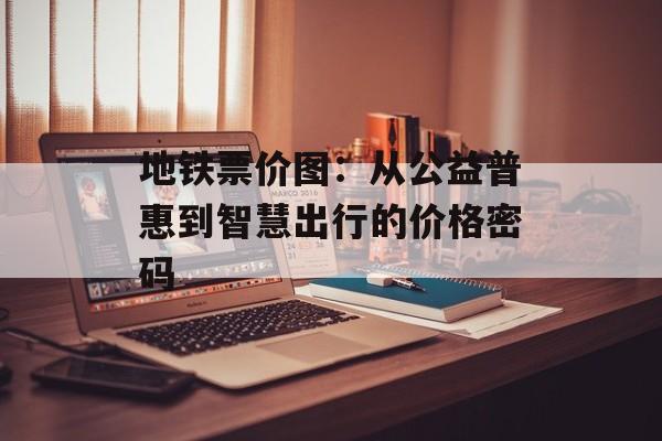 地铁票价图：从公益普惠到智慧出行的价格密码-第1张图片-