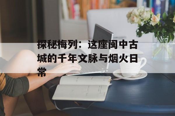 探秘梅列：这座闽中古城的千年文脉与烟火日常-第1张图片-