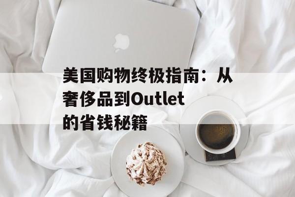 美国购物终极指南：从奢侈品到Outlet的省钱秘籍-第1张图片-