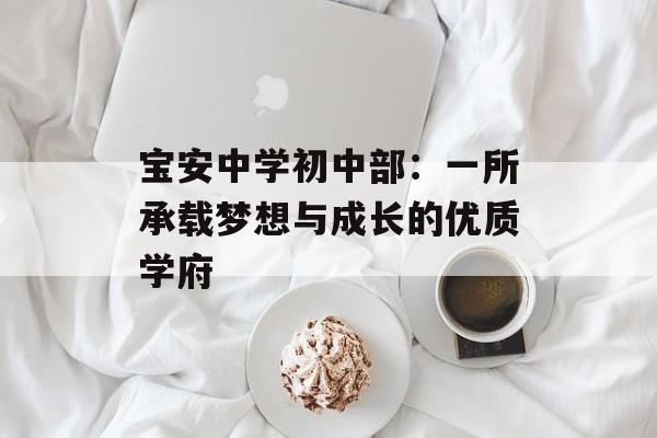 宝安中学初中部：一所承载梦想与成长的优质学府-第1张图片-