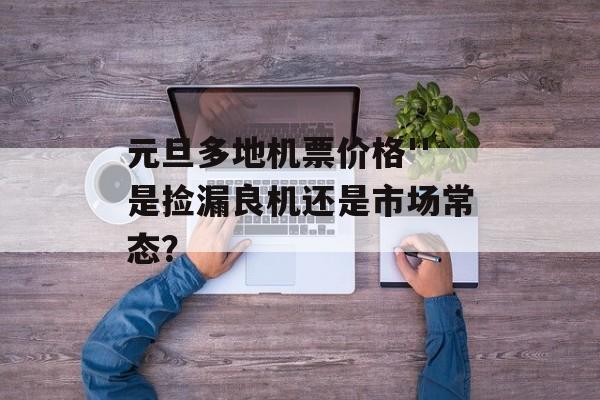 元旦多地机票价格''是捡漏良机还是市场常态？-第1张图片-
