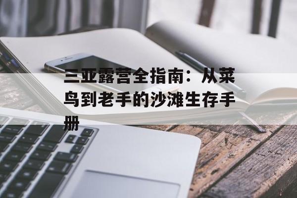 三亚露营全指南：从菜鸟到老手的沙滩生存手册-第1张图片-