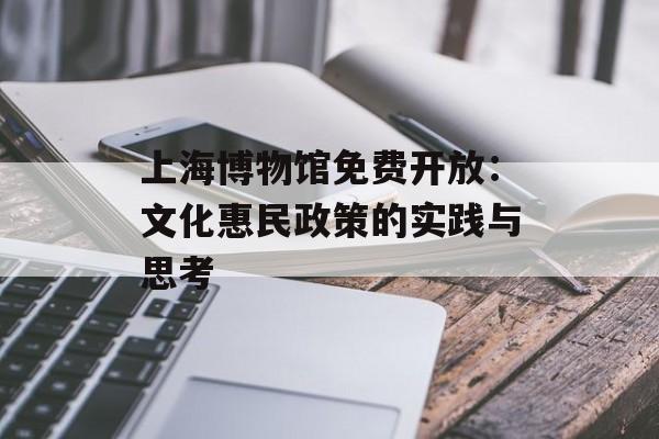 上海博物馆免费开放：文化惠民政策的实践与思考-第1张图片-