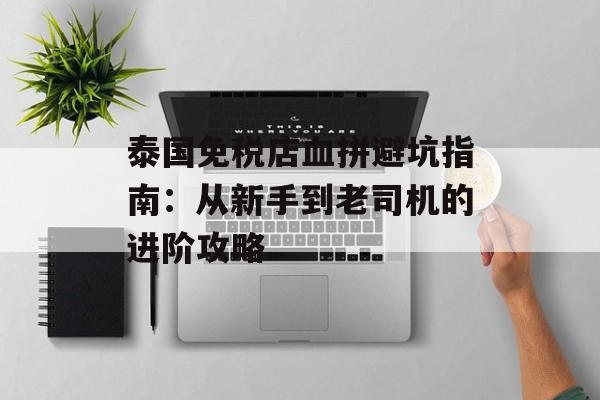 泰国免税店血拼避坑指南：从新手到老司机的进阶攻略-第1张图片-
