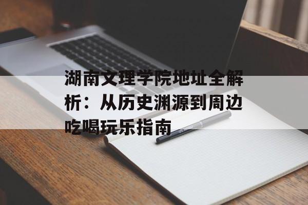 湖南文理学院地址全解析：从历史渊源到周边吃喝玩乐指南-第1张图片-