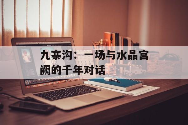九寨沟：一场与水晶宫阙的千年对话-第1张图片-