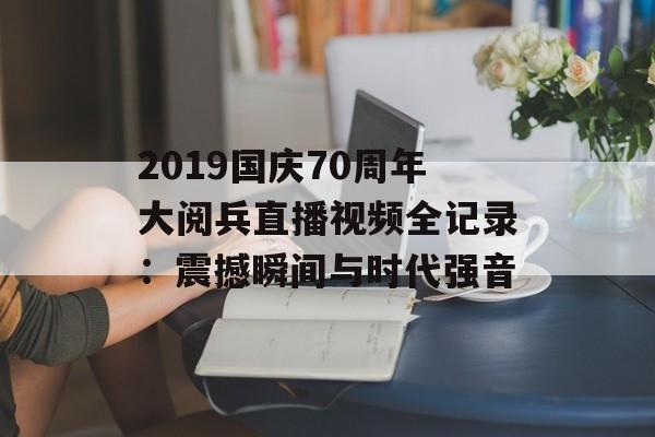 2019国庆70周年大阅兵直播视频全记录：震撼瞬间与时代强音-第1张图片-