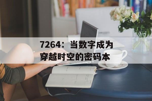 7264：当数字成为穿越时空的密码本-第1张图片-