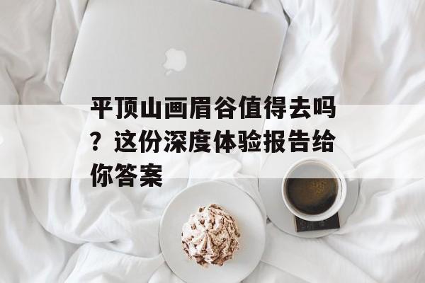 平顶山画眉谷值得去吗？这份深度体验报告给你答案-第1张图片-