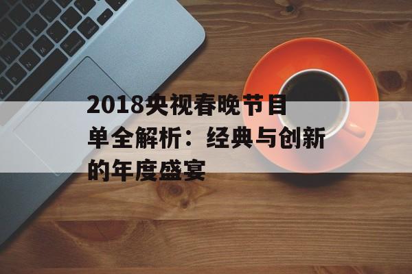 2018央视春晚节目单全解析：经典与创新的年度盛宴-第1张图片-