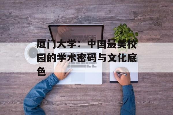 厦门大学:中国最美校园的学术密码与文化底色-第1张图片- 厦门大学:中国最美校园的学术密码与文化底色-第1张图片-