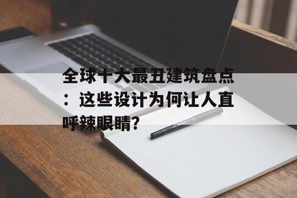 全球十大最丑建筑盘点:这些设计为何让人直呼辣眼睛?-第1张图片- 全球十大最丑建筑盘点:这些设计为何让人直呼辣眼睛?-第1张图片-