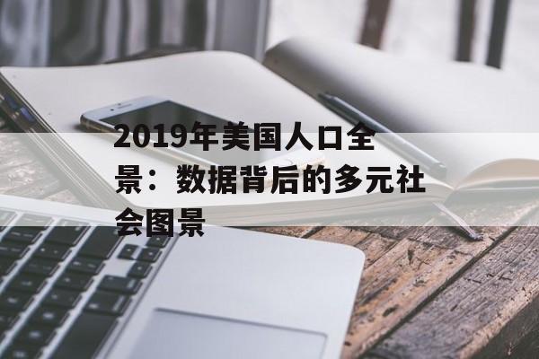 2019年美国人口全景：数据背后的多元社会图景-第1张图片-