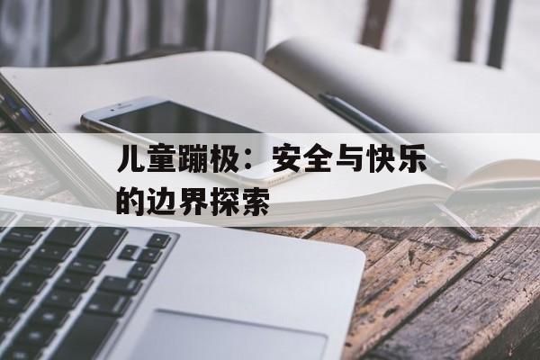 儿童蹦极：安全与快乐的边界探索-第1张图片-