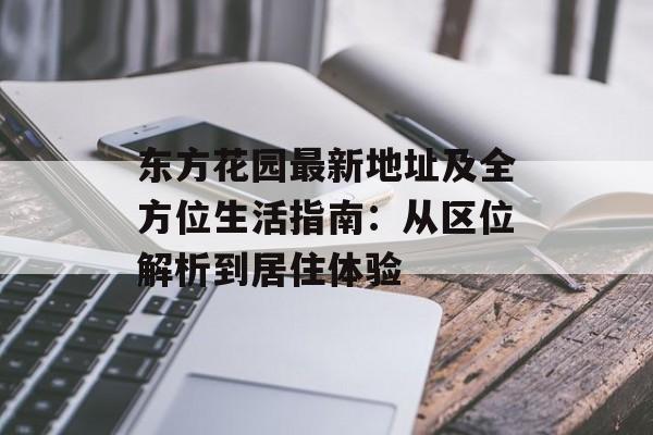 东方花园最新地址及全方位生活指南：从区位解析到居住体验-第1张图片-