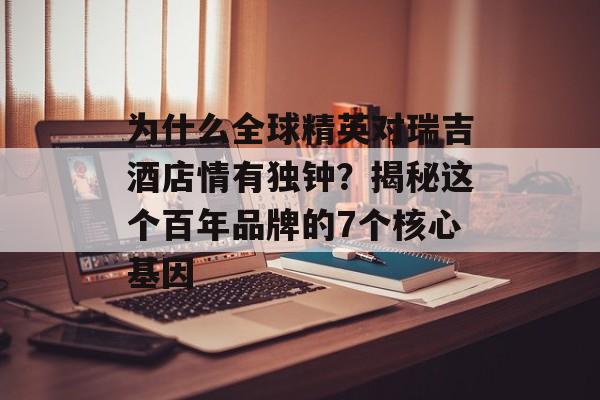 为什么全球精英对瑞吉酒店情有独钟？揭秘这个百年品牌的7个核心基因-第1张图片-