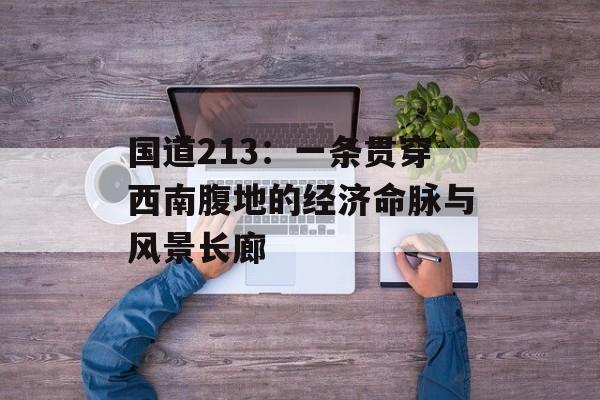 国道213：一条贯穿西南腹地的经济命脉与风景长廊-第1张图片-