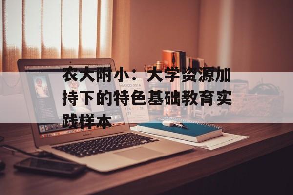 农大附小：大学资源加持下的特色基础教育实践样本-第1张图片-