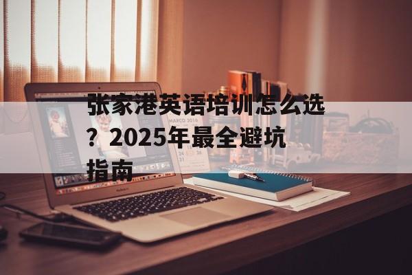 张家港英语培训怎么选？2025年最全避坑指南-第1张图片-