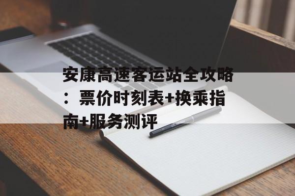 安康高速客运站全攻略:票价时刻表+换乘指南+服务测评-第1张图片- 安康高速客运站全攻略:票价时刻表+换乘指南+服务测评-第1张图片-