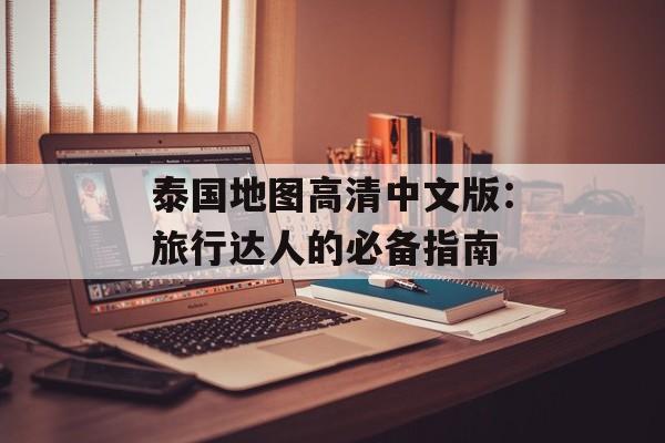 泰国地图高清中文版：旅行达人的必备指南-第1张图片-