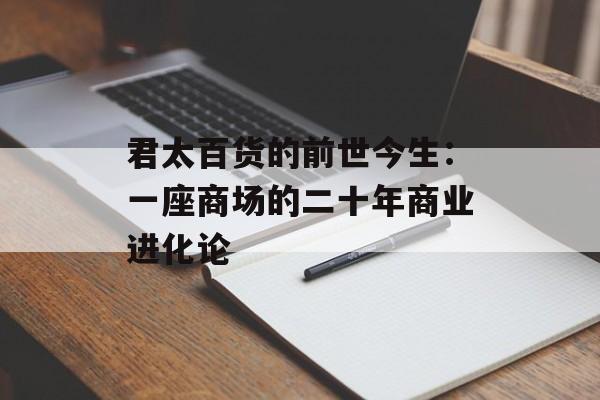 君太百货的前世今生：一座商场的二十年商业进化论-第1张图片-