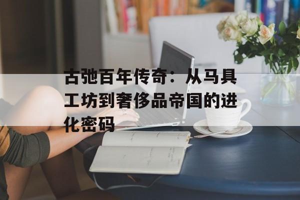 古弛百年传奇：从马具工坊到奢侈品帝国的进化密码-第1张图片-