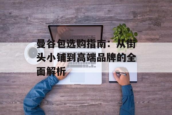 曼谷包选购指南：从街头小铺到高端品牌的全面解析-第1张图片-