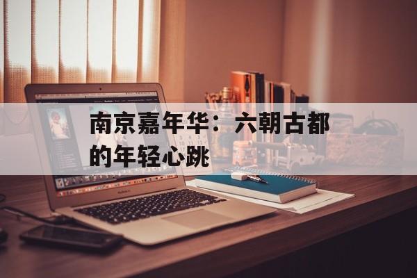 南京嘉年华：六朝古都的年轻心跳-第1张图片-