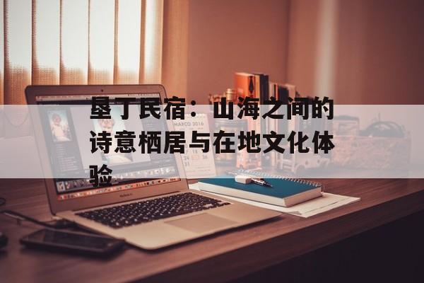 垦丁民宿:山海之间的诗意栖居与在地文化体验-第1张图片- 垦丁民宿:山海之间的诗意栖居与在地文化体验-第1张图片-
