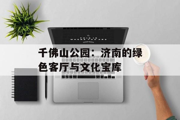 千佛山公园：济南的绿色客厅与文化宝库-第1张图片-