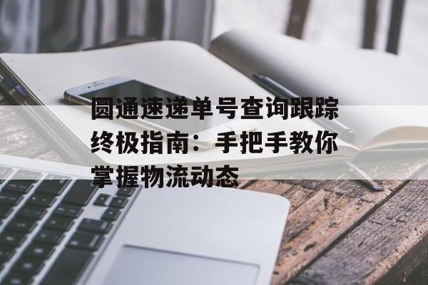 圆通速递单号查询跟踪终极指南:手把手教你掌握物流动态-第1张图片- 圆通速递单号查询跟踪终极指南:手把手教你掌握物流动态-第1张图片-