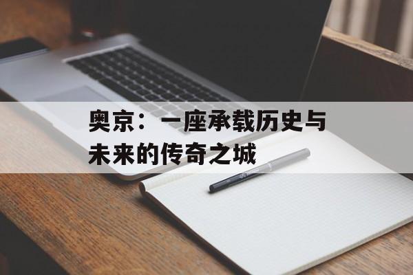 奥京：一座承载历史与未来的传奇之城-第1张图片-