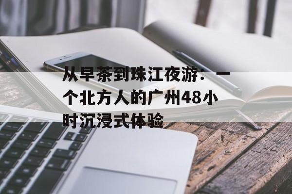 从早茶到珠江夜游:一个北方人的广州48小时沉浸式体验-第1张图片- 从早茶到珠江夜游:一个北方人的广州48小时沉浸式体验-第1张图片-