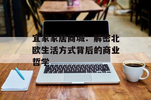 宜家家居商城：解密北欧生活方式背后的商业哲学-第1张图片-