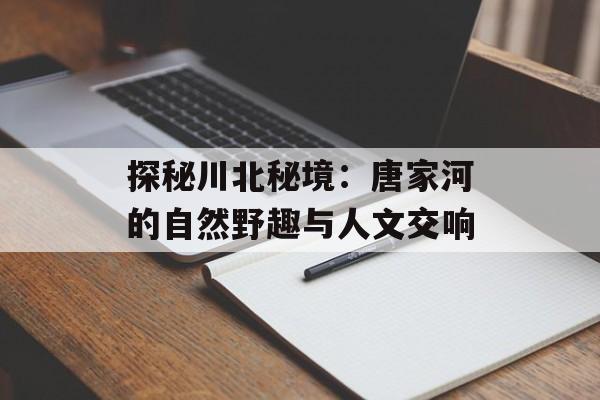 探秘川北秘境：唐家河的自然野趣与人文交响-第1张图片-