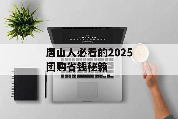 唐山人必看的2025团购省钱秘籍-第1张图片-